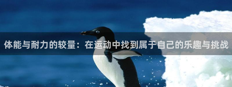 哈哈体育下载：体能与耐力的较量：在运动中找到属于自己的乐趣与挑战