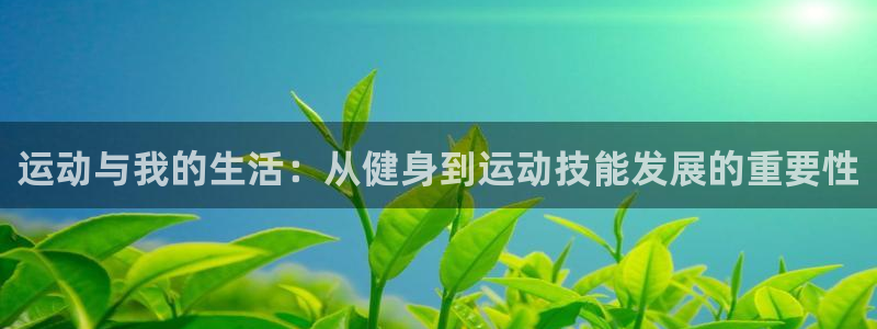 哈哈体育十年：运动与我的生活：从健身到运动技能发展的重要性
